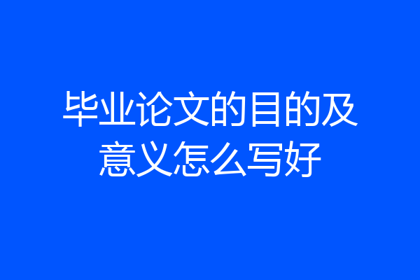 毕业论文的目的及意义怎么写好