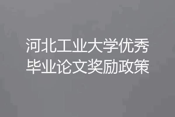 河北工业大学优秀毕业论文奖励政策