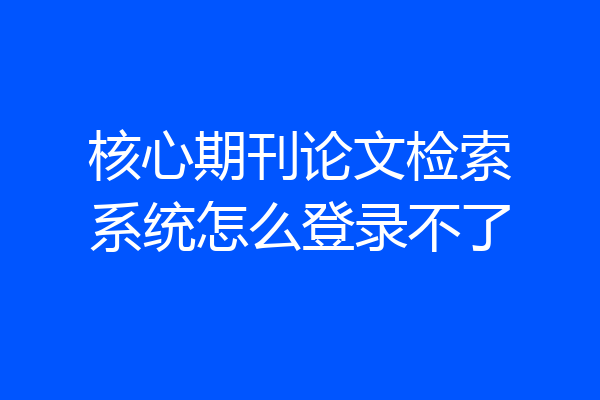 核心期刊论文检索系统怎么登录不了
