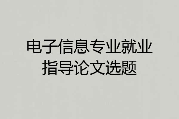 电子信息专业就业指导论文选题
