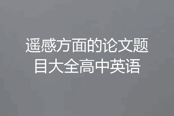 遥感方面的论文题目大全高中英语