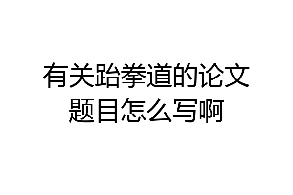 有关跆拳道的论文题目怎么写啊