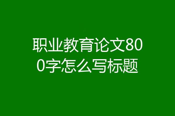 职业教育论文800字怎么写标题
