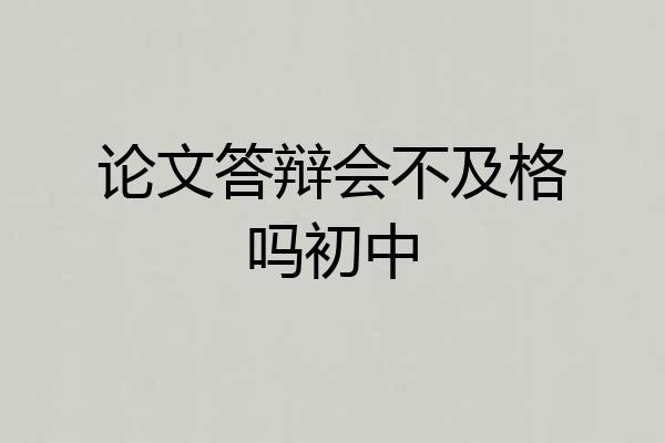 论文答辩会不及格吗初中