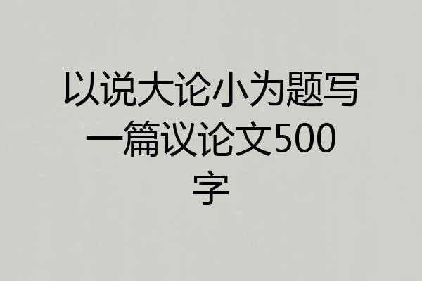 以说大论小为题写一篇议论文500字