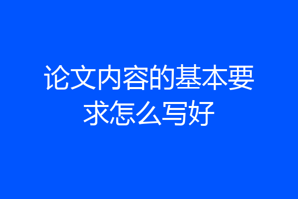 论文内容的基本要求怎么写好