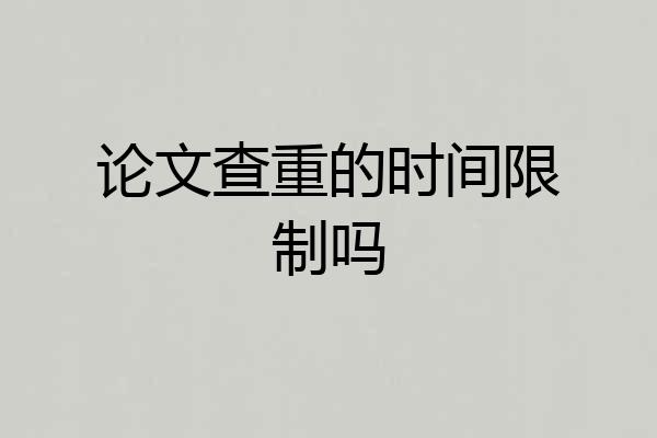 论文查重的时间限制吗