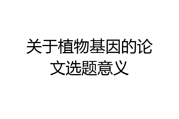 关于植物基因的论文选题意义