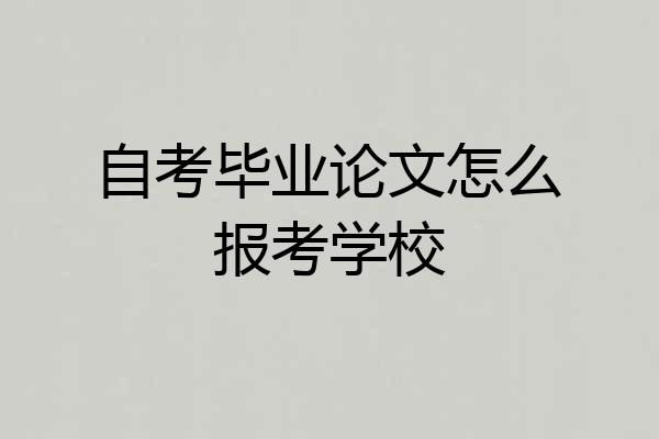 自考毕业论文怎么报考学校