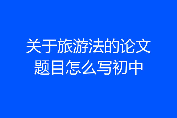 关于旅游法的论文题目怎么写初中