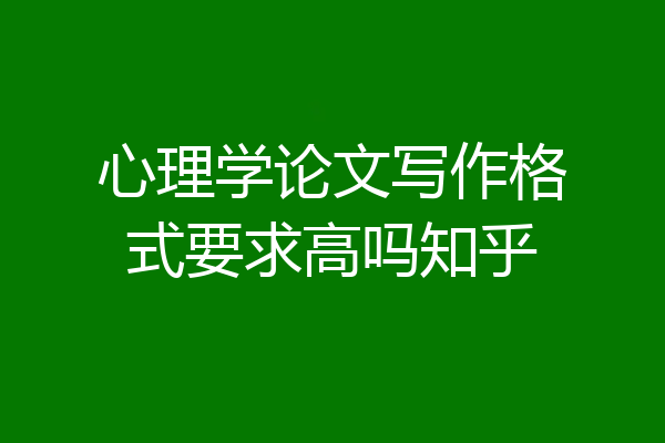心理学论文写作格式要求高吗知乎