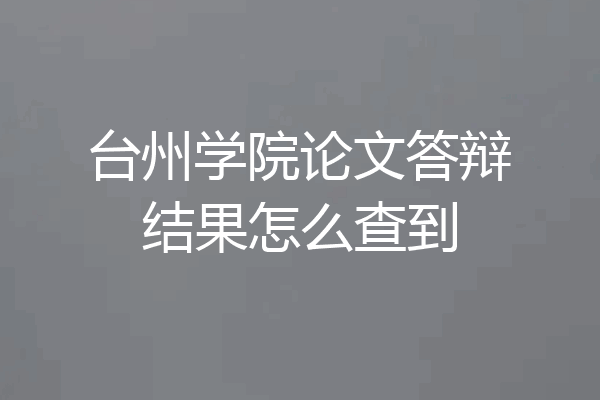 台州学院论文答辩结果怎么查到