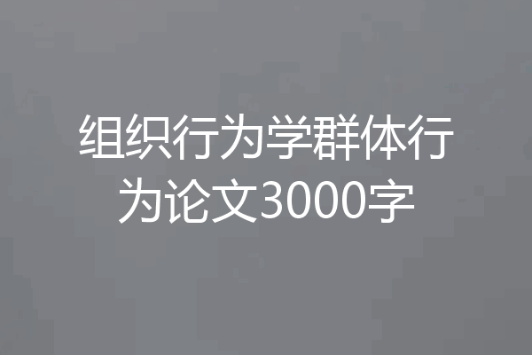 组织行为学群体行为论文3000字