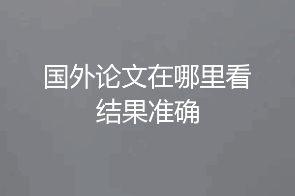 国外论文在哪里看结果准确