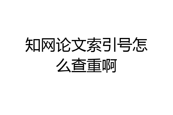 知网论文索引号怎么查重啊