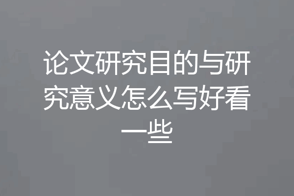 论文研究目的与研究意义怎么写好看一些