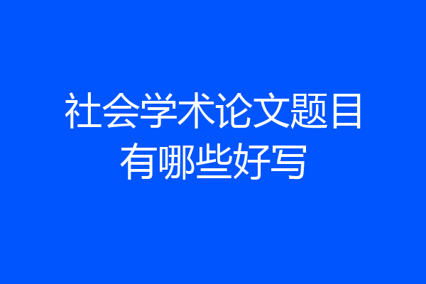 社会学术论文题目有哪些好写