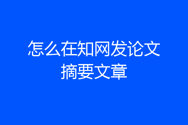 怎么在知网发论文摘要文章