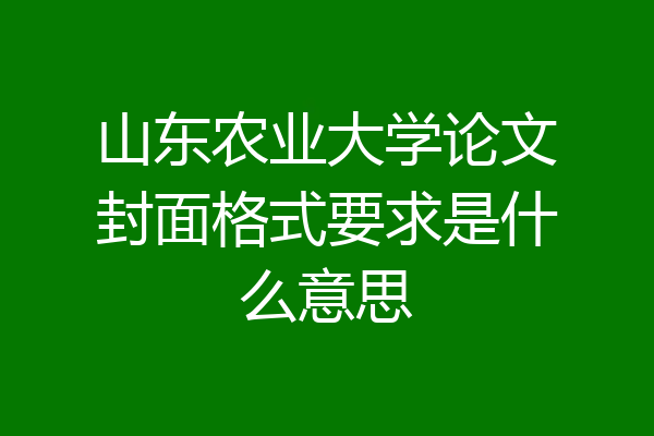 山东农业大学论文封面格式要求是什么意思