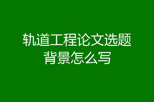 轨道工程论文选题背景怎么写