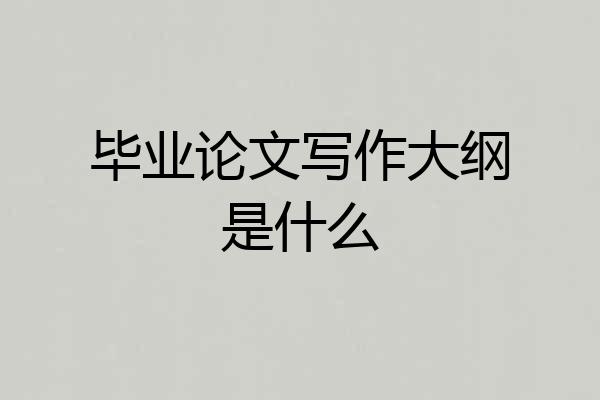 毕业论文写作大纲是什么