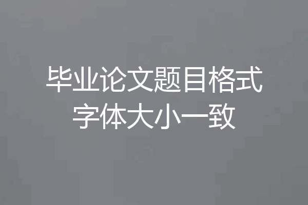 毕业论文题目格式字体大小一致
