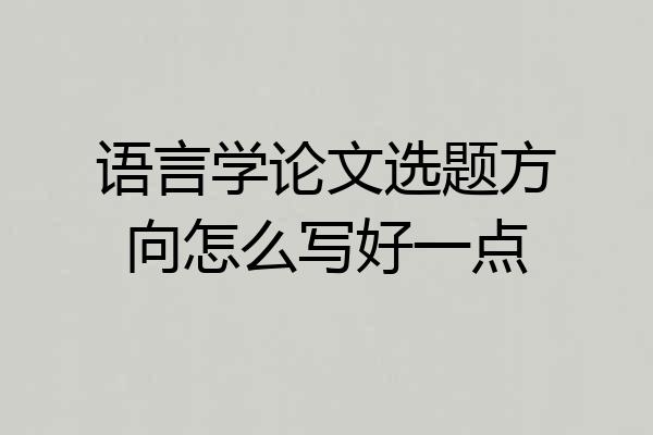语言学论文选题方向怎么写好一点
