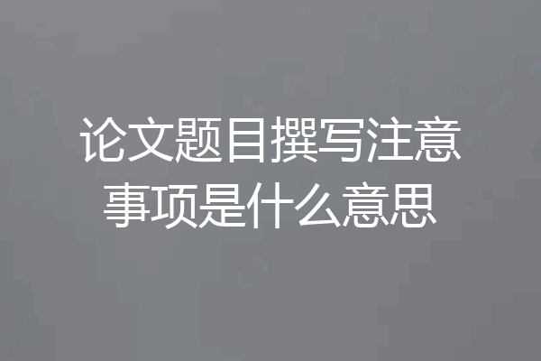 论文题目撰写注意事项是什么意思