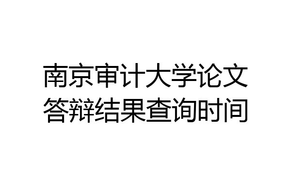 南京审计大学论文答辩结果查询时间
