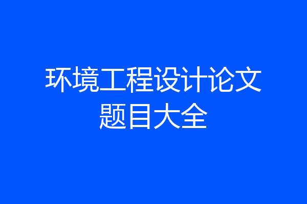 环境工程设计论文题目大全