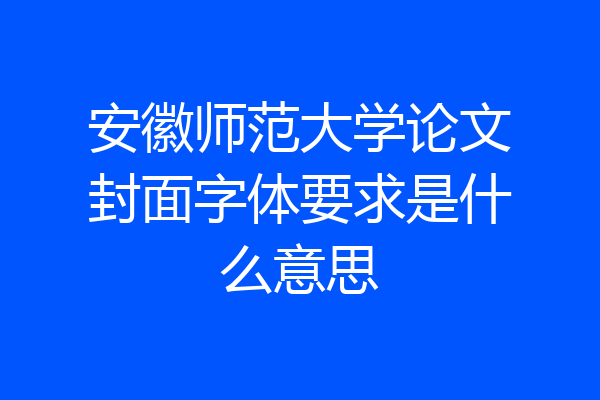 安徽师范大学论文封面字体要求是什么意思