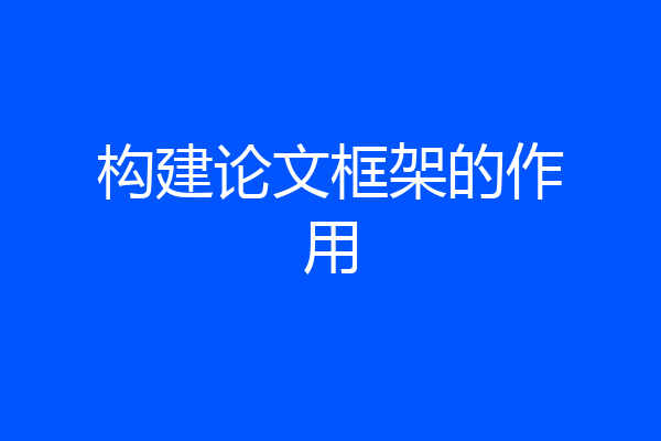 构建论文框架的作用