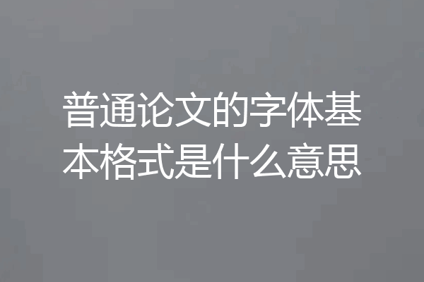 普通论文的字体基本格式是什么意思