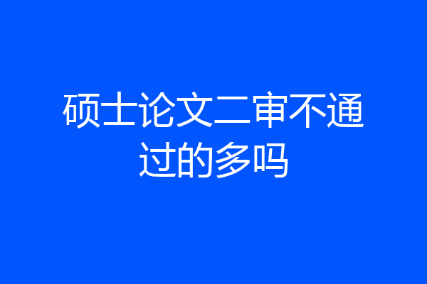硕士论文二审不通过的多吗