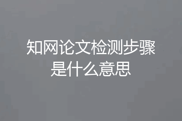 知网论文检测步骤是什么意思