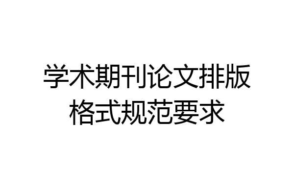 学术期刊论文排版格式规范要求