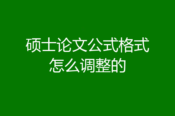 硕士论文公式格式怎么调整的