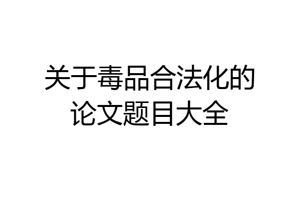 关于毒品合法化的论文题目大全