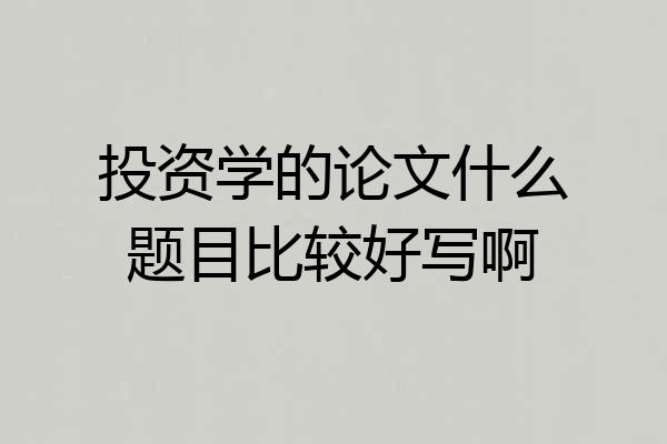 投资学的论文什么题目比较好写啊
