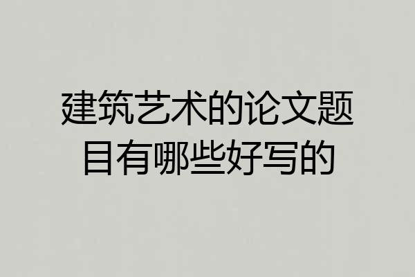建筑艺术的论文题目有哪些好写的
