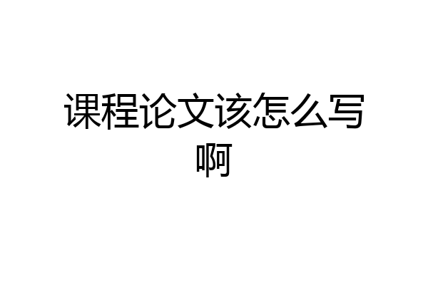 课程论文该怎么写啊