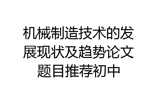 机械制造技术的发展现状及趋势论文题目推荐初中