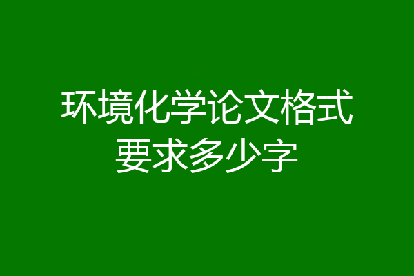 环境化学论文格式要求多少字