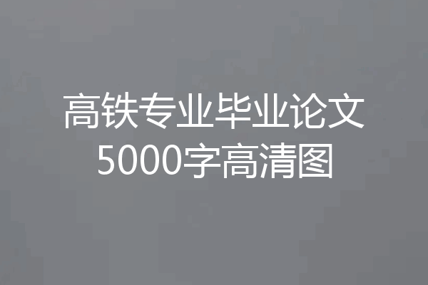 高铁专业毕业论文5000字高清图