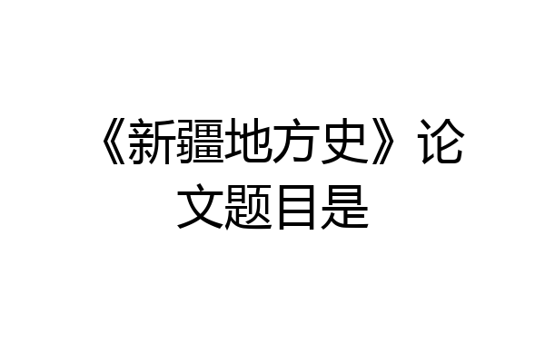 《新疆地方史》论文题目是