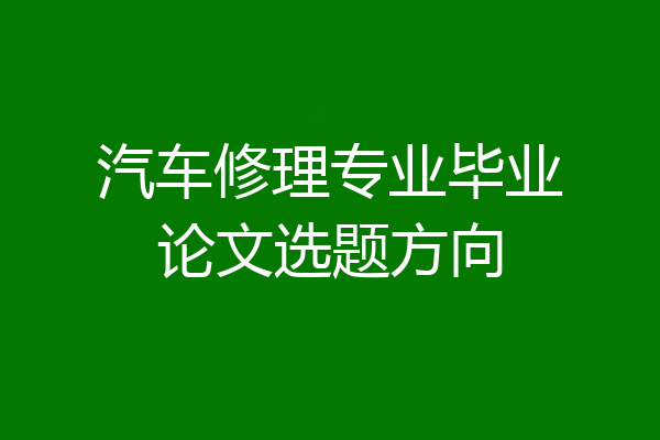 汽车修理专业毕业论文选题方向