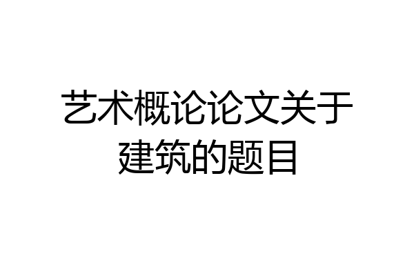 艺术概论论文关于建筑的题目