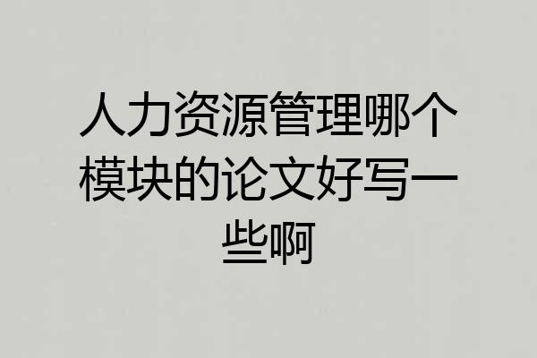 人力资源管理哪个模块的论文好写一些啊