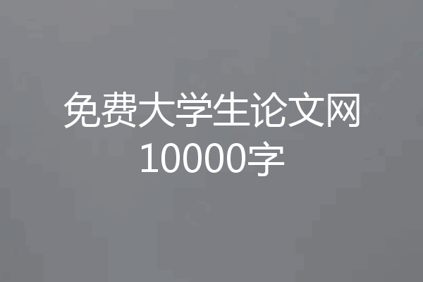 免费大学生论文网10000字