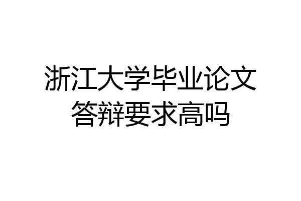 浙江大学毕业论文答辩要求高吗